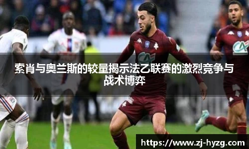 索肖与奥兰斯的较量揭示法乙联赛的激烈竞争与战术博弈