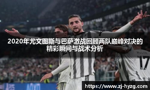 2020年尤文图斯与巴萨激战回顾两队巅峰对决的精彩瞬间与战术分析