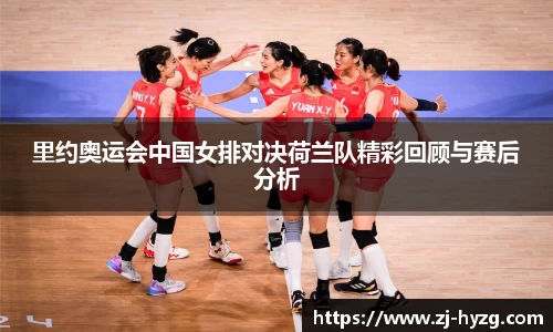 里约奥运会中国女排对决荷兰队精彩回顾与赛后分析