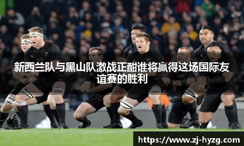 新西兰队与黑山队激战正酣谁将赢得这场国际友谊赛的胜利