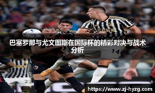 巴塞罗那与尤文图斯在国际杯的精彩对决与战术分析